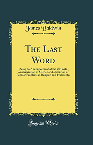 The Last Word: Being an Announcement of the Ultimate Generalization of Science and a Solution of Popular Problems in Religion and Philosophy (Classic Reprint)