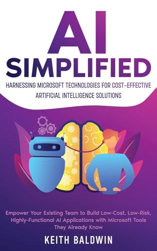 AI Simplified: Harnessing Microsoft Technologies for Cost-Effective Artificial Intelligence Solutions: Empower Your Existing Team to Build Low-Cost, ... with Microsoft Tools They Already Know von eBookIt.com