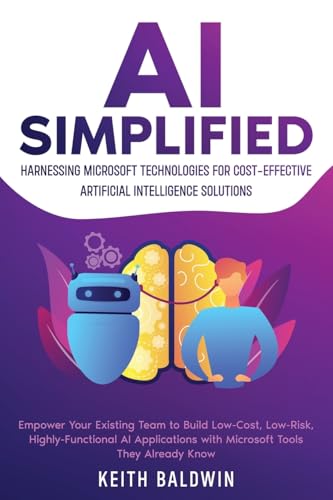 AI Simplified: Harnessing Microsoft Technologies for Cost-Effective Artificial Intelligence Solutions: Empower Your Existing Team to Build Low-Cost, ... with Microsoft Tools They Already Know von eBookIt.com