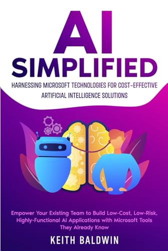 AI Simplified: Harnessing Microsoft Technologies for Cost-Effective Artificial Intelligence Solutions: Empower Your Existing Team to Build Low-Cost, Low-Risk, Highly-Functional AI Applications von Independently published
