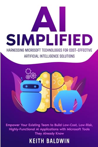AI Simplified: Harnessing Microsoft Technologies for Cost-Effective Artificial Intelligence Solutions: Empower Your Existing Team to Build Low-Cost, Low-Risk, Highly-Functional AI Applications von Independently published