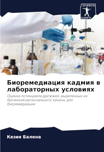 Биоремедиация кадмия в лабораторных условиях: Оценка потенциала дрожжей, выделенных из брожения регионального качача, для биоремедиации: Ocenka ... regional'nogo kachacha, dlq bioremediacii von Sciencia Scripts