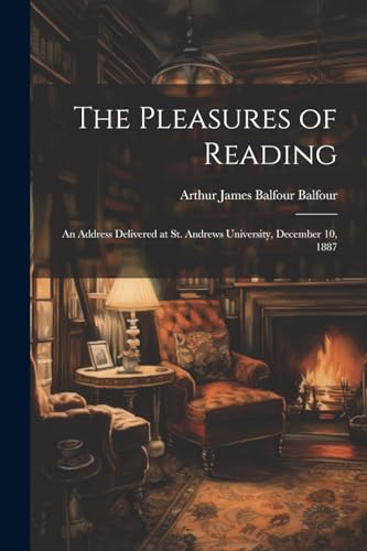 The Pleasures of Reading: An Address Delivered at St. Andrews University, December 10, 1887 von Legare Street Press
