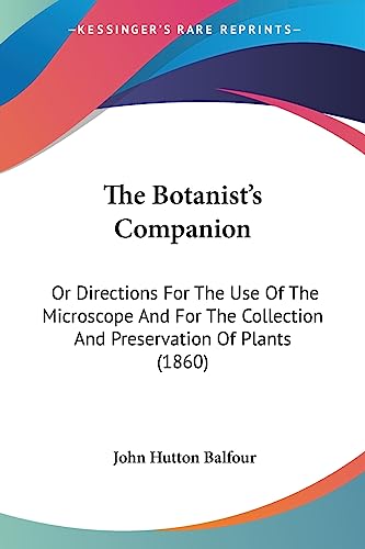 The Botanist's Companion: Or Directions For The Use Of The Microscope And For The Collection And Preservation Of Plants (1860) von Kessinger Publishing