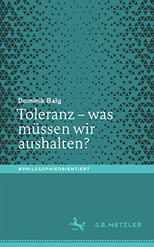 Toleranz – was müssen wir aushalten?: Was Müssen Wir Aushalten? (#philosophieorientiert) von J.B. Metzler