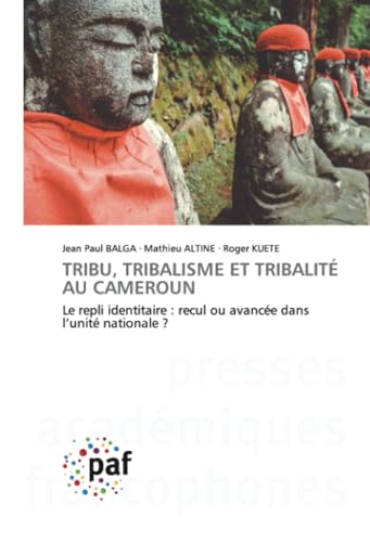 TRIBU, TRIBALISME ET TRIBALITÉ AU CAMEROUN: Le repli identitaire : recul ou avancée dans l’unité nationale ? von Presses Académiques Francophones