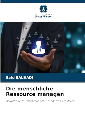 Die menschliche Ressource managen: Aktuelle Herausforderungen, Trends und Praktiken von Verlag Unser Wissen