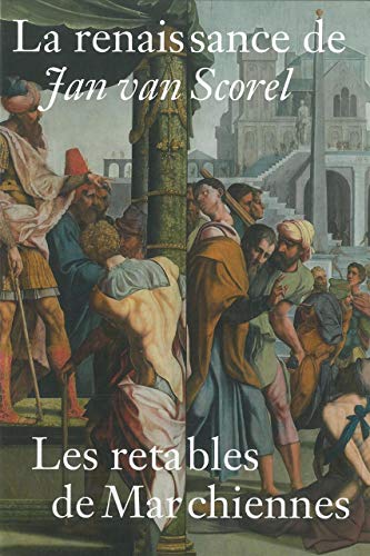 La renaissance de Jan Van Scorel: Les retables de Marchiennes von CUSTODIA