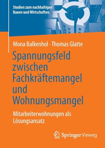 Spannungsfeld zwischen Fachkräftemangel und Wohnungsmangel: Mitarbeiterwohnungen als Lösungsansatz (Studien zum nachhaltigen Bauen und Wirtschaften) von Springer Vieweg