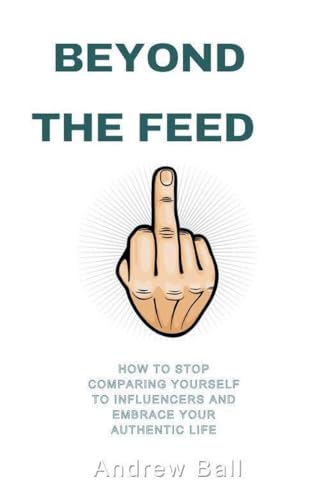 Beyond the Feed: How to Stop Comparing Yourself to Influencers and Embrace Your Authentic Life von andrew