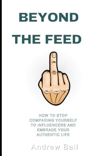 Beyond the Feed: How to Stop Comparing Yourself to Influencers and Embrace Your Authentic Life von Independently published