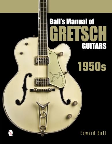 Ball's Manual of Gretsch Guitars: 1950s von Schiffer Publishing