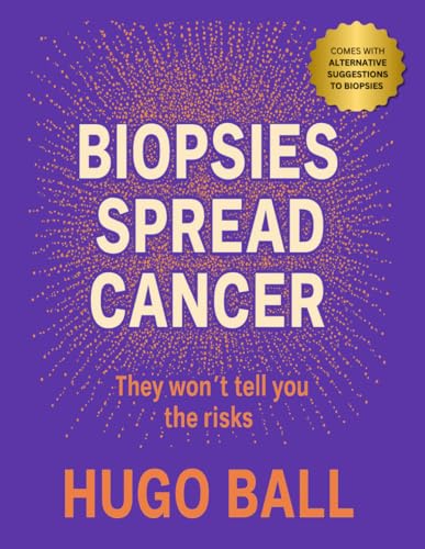 Biopsies Spread Cancer - They Won't Tell You the Risks: How Prostate Cancer, Breast Cancer, and Brain Cancer Get Worse After a Biopsy and What Doctors Won’t Tell You von Independently published