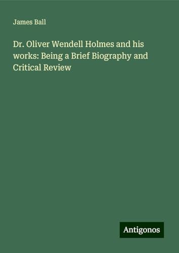 Dr. Oliver Wendell Holmes and his works: Being a Brief Biography and Critical Review
