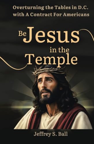 Be Jesus in the Temple: Overturning the Tables in D.C. with a Contract for Americans von Archway Publishing
