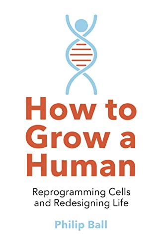 How to Grow a Human: Reprogramming Cells and Redesigning Life How to Grow a Human: Reprogramming Cells and Redesigning Life