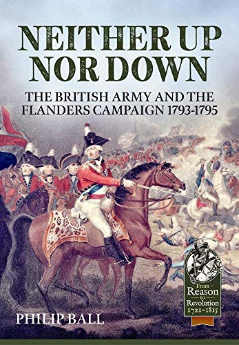 Neither Up Nor Down: The British Army and the Campaign in Flanders 1793-1795 (From Reason to Revolution, 1721-1815, No. 49, Band 49) von Helion & Company