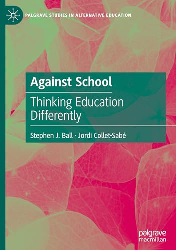 Against School: Thinking Education Differently (Palgrave Studies in Alternative Education)