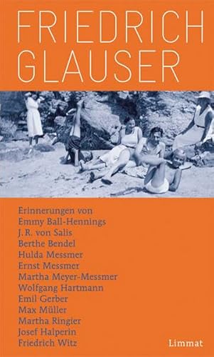 Friedrich Glauser: Erinnerungen von Emmy Ball-Hennings, J.R. von Salis, Berthe Bendel, Hulda Messmer, Ernst Messmer, Martha Meyer-Messmer, Wolfgang ... Ringier, Josef Halperin und Friedrich Witz