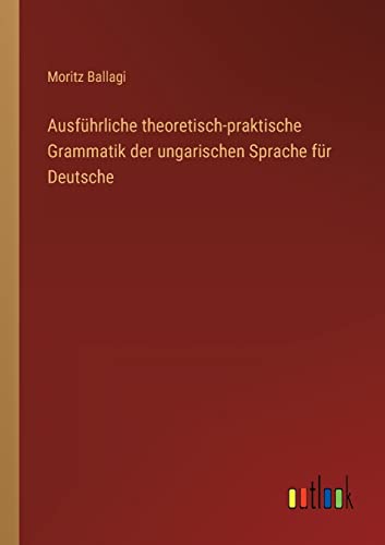 Ausführliche theoretisch-praktische Grammatik der ungarischen Sprache für Deutsche von Outlook Verlag