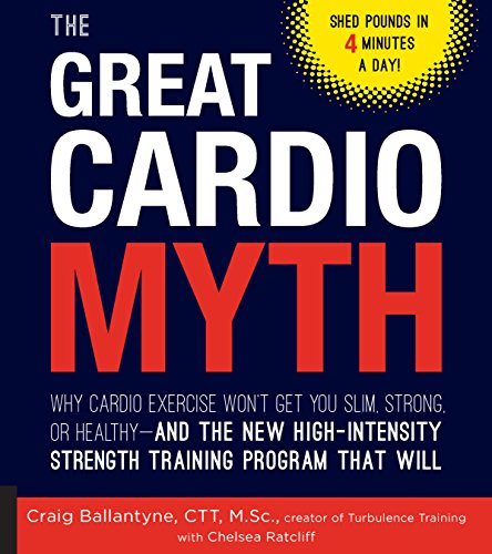 The Great Cardio Myth: Why Cardio Exercise Won't Get You Slim, Strong, or Healthy - and the New High-Intensity Strength Training Program that Will