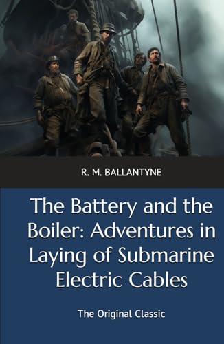 The Battery and the Boiler: Adventures in Laying of Submarine Electric Cables: The Original Classic