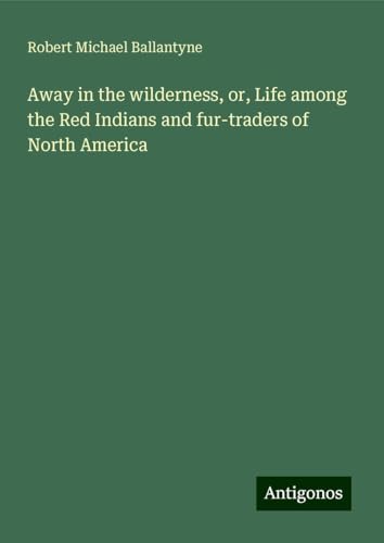 Away in the wilderness, or, Life among the Red Indians and fur-traders of North America von Antigonos Verlag
