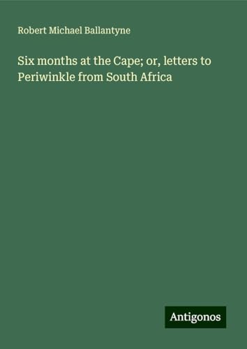 Six months at the Cape; or, letters to Periwinkle from South Africa von Antigonos Verlag