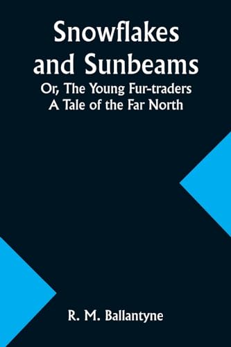 Snowflakes and Sunbeams; Or, The Young Fur-traders: A Tale of the Far North von Alpha Edition