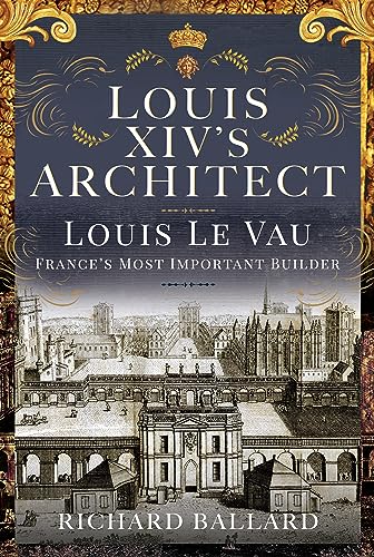 Louis XIV's Architect: Louis Le Vau, France's Most Important Builder von Pen & Sword History