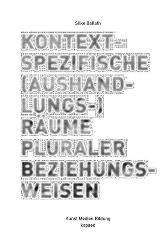 Kontextspezifische (Aushandlungs-)Räume pluraler Beziehungsweisen: Eine Ethnographie künstlerisch-edukativer Prozesse in einem Modellprogramm (Kunst Medien Bildung) von Kopäd Verlag