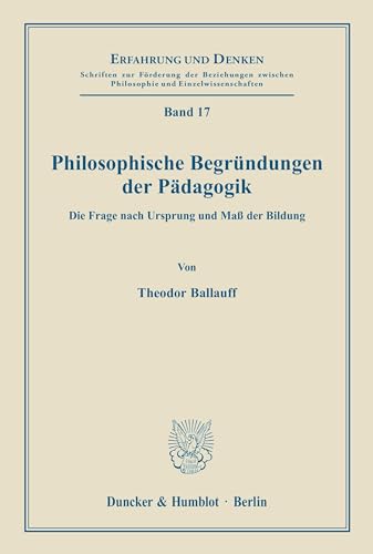Philosophische Begründungen der Pädagogik.: Die Frage nach Ursprung und Maß der Bildung. (Erfahrung und Denken, Band 17)