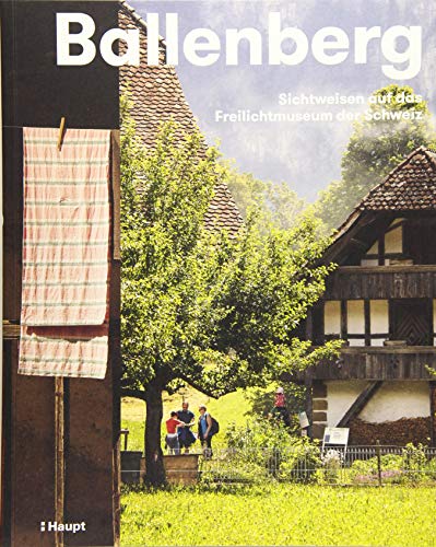 Ballenberg: Sichtweisen auf das Freilichtmuseum der Schweiz