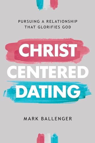 Christ-Centered Dating: Pursuing a Relationship That Glorifies God