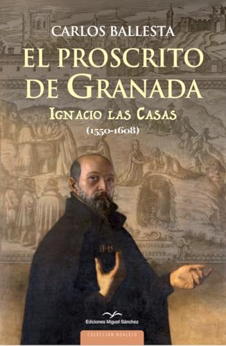 El proscrito de Granada: Ignacio de las Casas (1550-1608) von Ediciones Miguel Sánchez