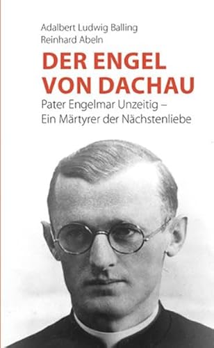Der Engel von Dachau: Pater Engelmar Unzeitig - Ein Märtyrer der Nächstenliebe