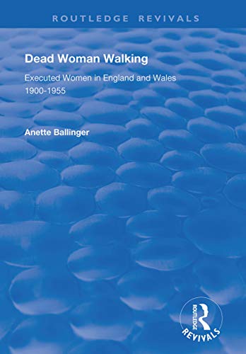Dead Woman Walking: Executed Women in England and Wales, 1900-55 (Routledge Revivals)