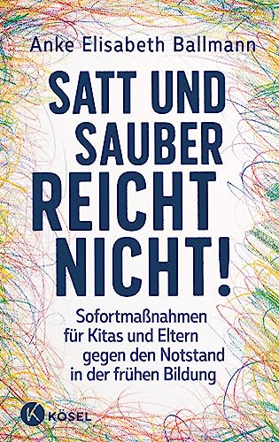 Satt und sauber reicht nicht!: Sofortmaßnahmen für Kitas und Eltern gegen den Notstand in der frühen Bildung von Kösel-Verlag