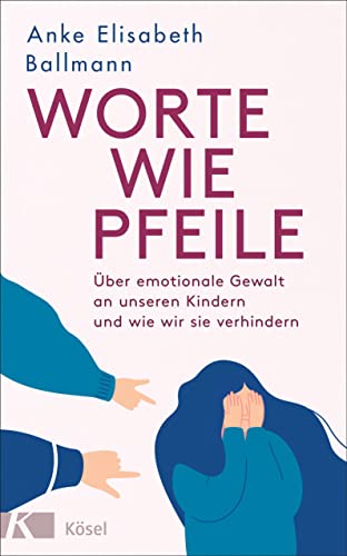 Worte wie Pfeile: Über emotionale Gewalt an unseren Kindern und wie wir sie verhindern von Kösel-Verlag