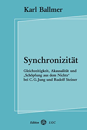 Synchronizität: Gleichzeitigkeit, Akausalität und "Schöpfung aus dem Nichts" bei C. G. Jung und Rudolf Steiner von Edition LGC