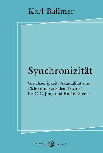 Synchronizität: Gleichzeitigkeit, Akausalität und "Schöpfung aus dem Nichts" bei C. G. Jung und Rudolf Steiner von Books on Demand