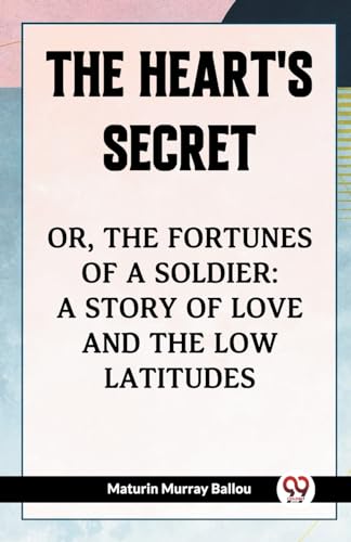The Heart's Secret Or, The Fortunes Of A Soldier: A Story Of Love And The Low Latitudes von Double 9 Books