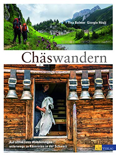 Chäswandern: Auf attraktiven Wanderungen unterwegs zu Käsereien und Käsern in der Schweiz Chäswandern: Auf attraktiven Wanderungen unterwegs zu Käsereien und Käsern in der Schweiz