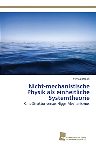 Nicht-mechanistische Physik als einheitliche Systemtheorie: Kant-Struktur versus Higgs-Mechanismus