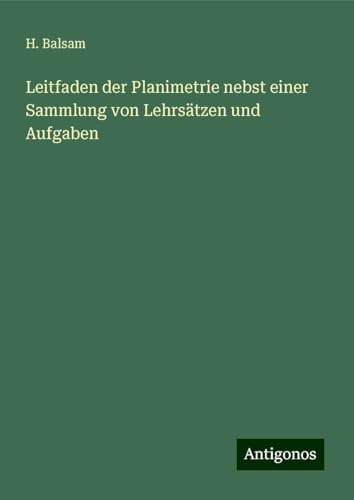 Leitfaden der Planimetrie nebst einer Sammlung von Lehrsätzen und Aufgaben Leitfaden der Planimetrie nebst einer Sammlung von Lehrsätzen und Aufgaben