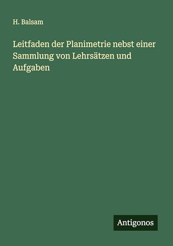 Leitfaden der Planimetrie nebst einer Sammlung von Lehrsätzen und Aufgaben von Antigonos Verlag