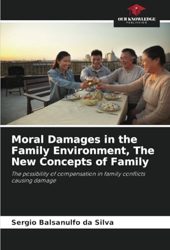 Moral Damages in the Family Environment, The New Concepts of Family: The possibility of compensation in family conflicts causing damage von Our Knowledge Publishing
