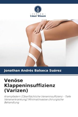 Venöse Klappeninsuffizienz (Varizen): Krampfadern (Oberflächliche Veneninsuffizienz - Tiefe Venenerkrankung) Minimalinvasive chirurgische Behandlung von Verlag Unser Wissen