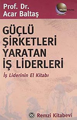 Güclü Sirketleri Yaratan Is Liderleri; Is Liderinin El Kitabi