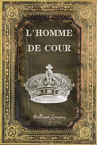 L'Homme de Cour: Un guide essentiel pour ceux qui aspirent à s'élever socialement - Annoté